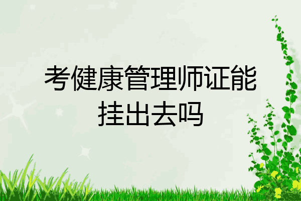 考健康管理师证能挂出去吗
