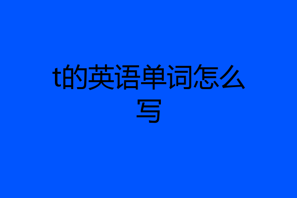 t的英语单词怎么写