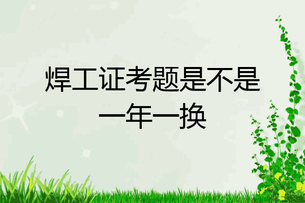 焊工证考题是不是一年一换