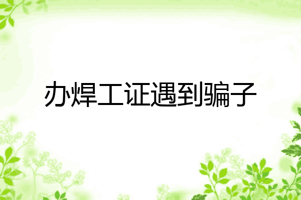 办焊工证遇到骗子