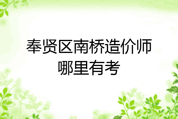奉贤区南桥造价师哪里有考