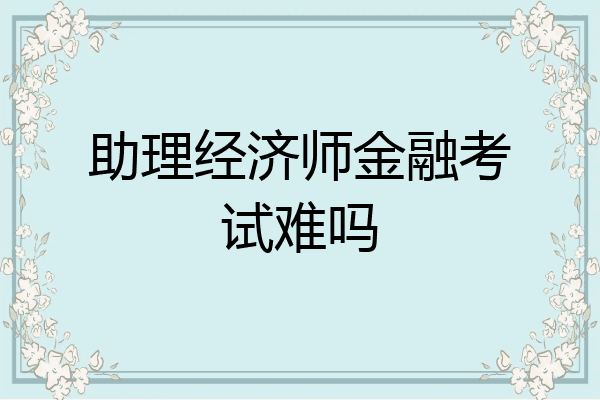 助理经济师金融考试难吗