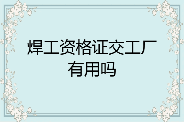 焊工资格证交工厂有用吗