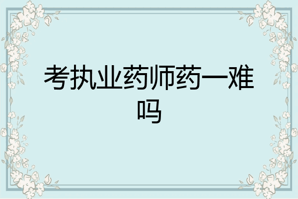 考执业药师药一难吗