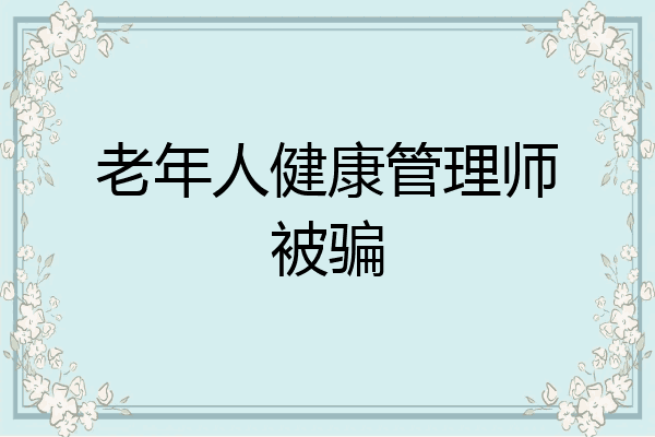 老年人健康管理师被骗