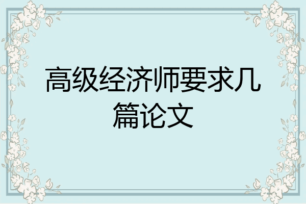 高级经济师要求几篇论文