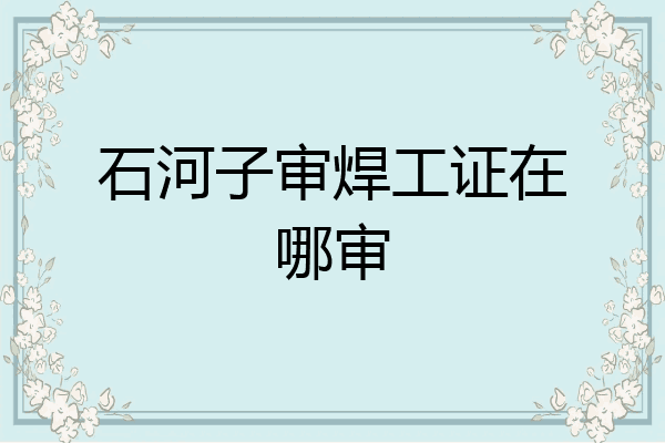石河子审焊工证在哪审