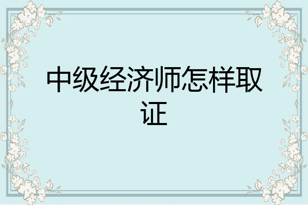 中级经济师怎样取证