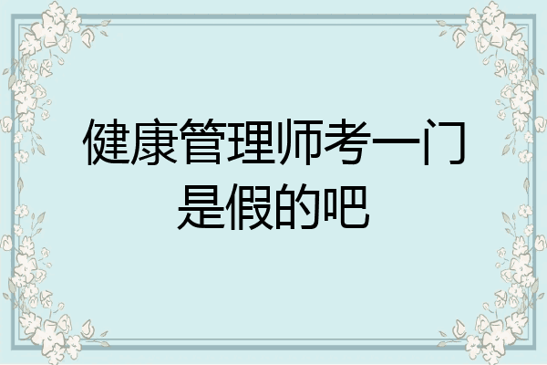 健康管理师考一门是假的吧