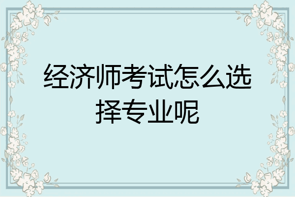 经济师考试怎么选择专业呢