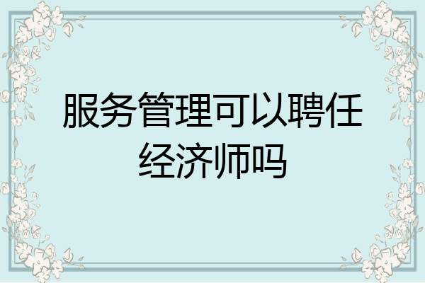 服务管理可以聘任经济师吗