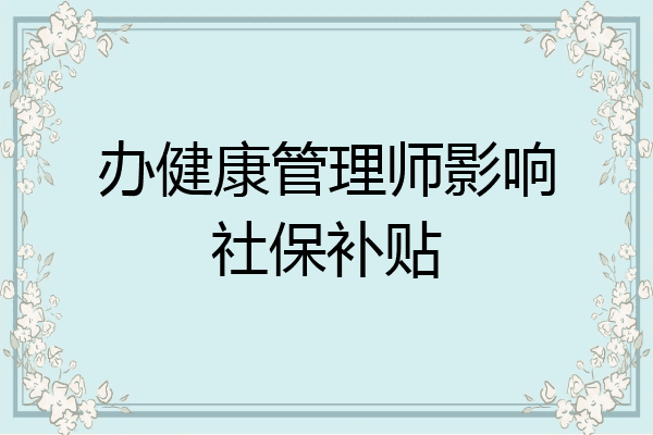 办健康管理师影响社保补贴
