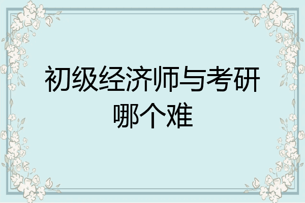 初级经济师与考研哪个难