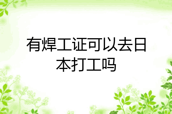有焊工证可以去日本打工吗