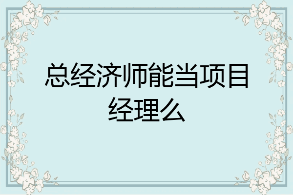 总经济师能当项目经理么