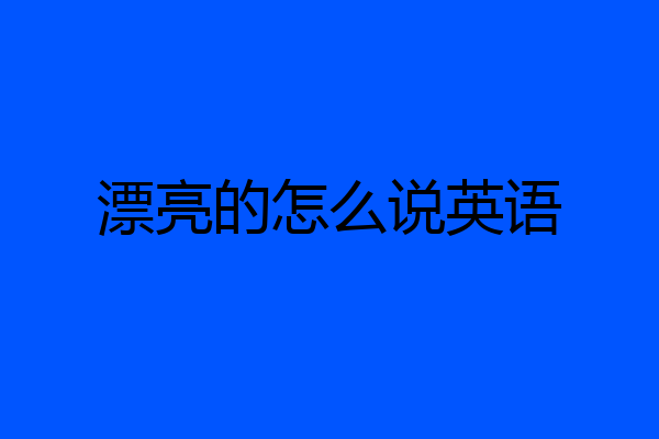 漂亮的怎么说英语