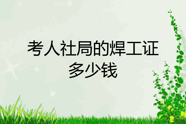 考人社局的焊工证多少钱