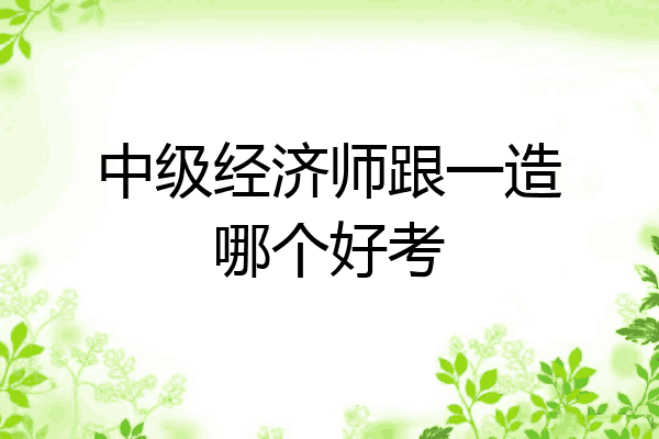 中级经济师跟一造哪个好考