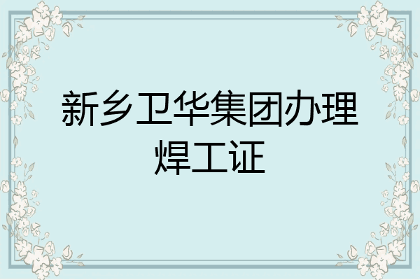 新乡卫华集团办理焊工证
