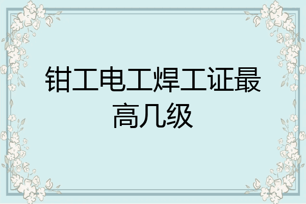 钳工电工焊工证最高几级