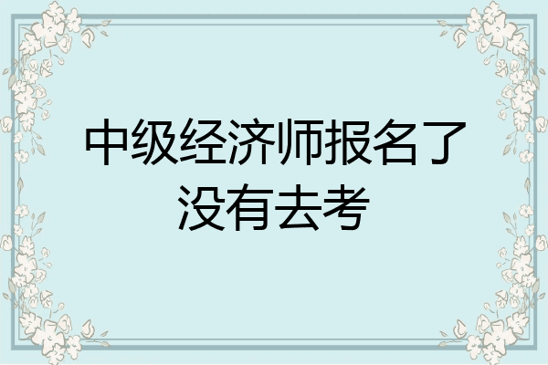 中级经济师报名了没有去考