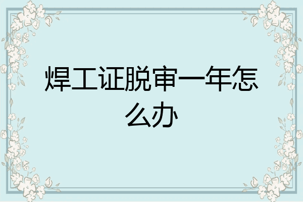 焊工证脱审一年怎么办