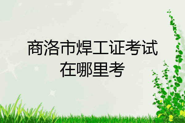 商洛市焊工证考试在哪里考