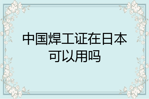 中国焊工证在日本可以用吗