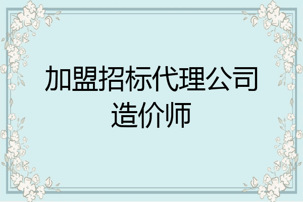 加盟招标代理公司造价师