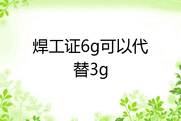 焊工证6g可以代替3g
