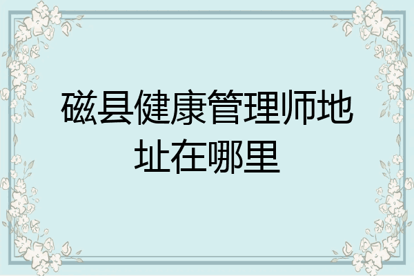 磁县健康管理师地址在哪里