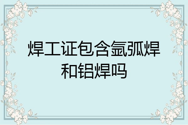 焊工证包含氩弧焊和铝焊吗