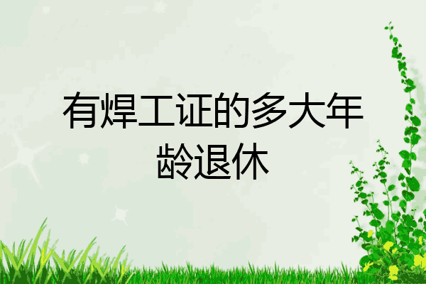 有焊工证的多大年龄退休