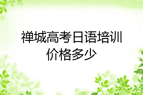 禅城高考日语培训价格多少
