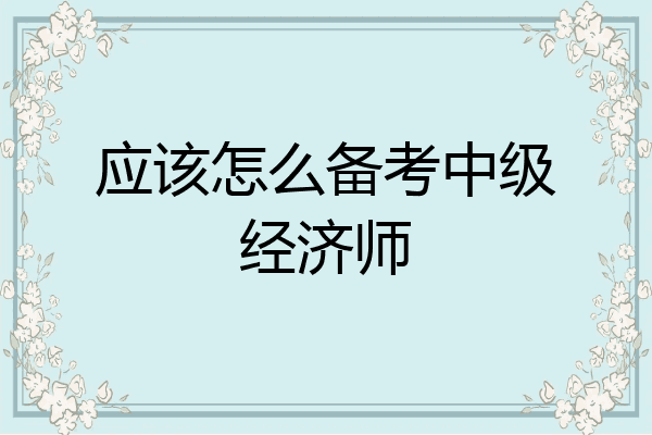 应该怎么备考中级经济师