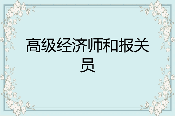 高级经济师和报关员