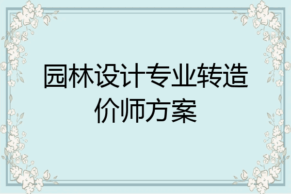 园林设计专业转造价师方案