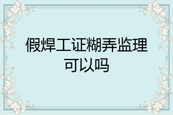 假焊工证糊弄监理可以吗
