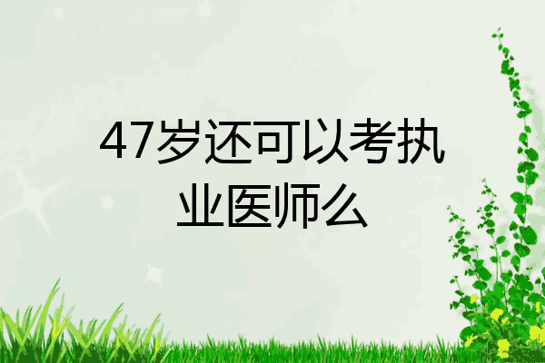47岁还可以考执业医师么