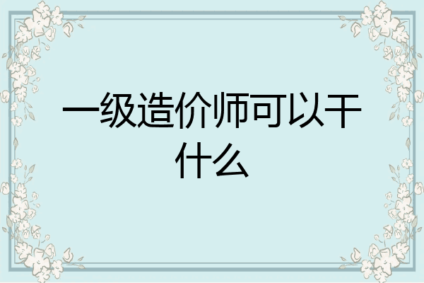一级造价师可以干什么