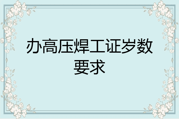 办高压焊工证岁数要求