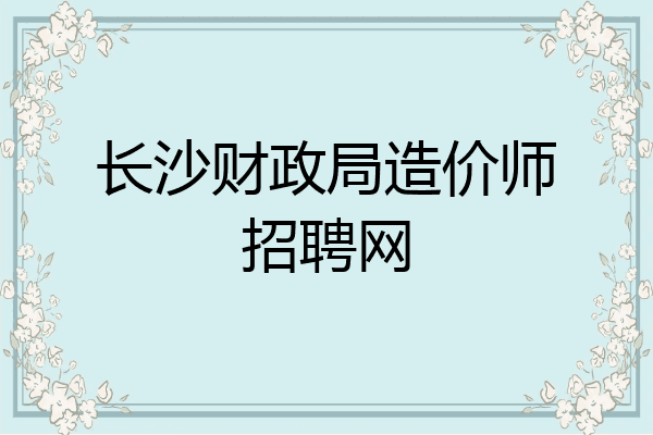 长沙财政局造价师招聘网