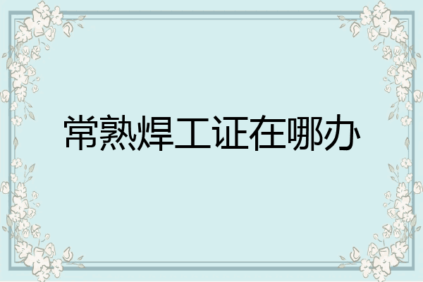 常熟焊工证在哪办