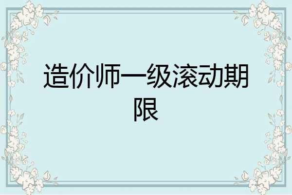 造价师一级滚动期限