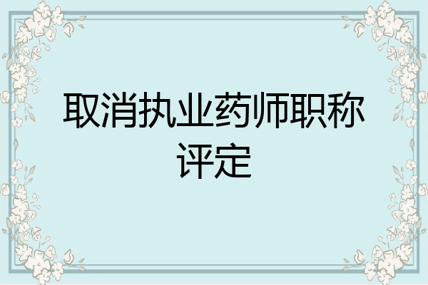 取消执业药师职称评定