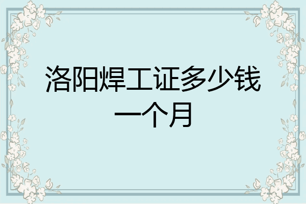 洛阳焊工证多少钱一个月