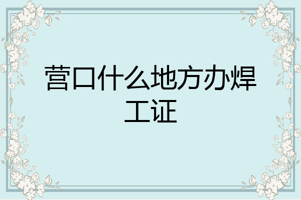 营口什么地方办焊工证