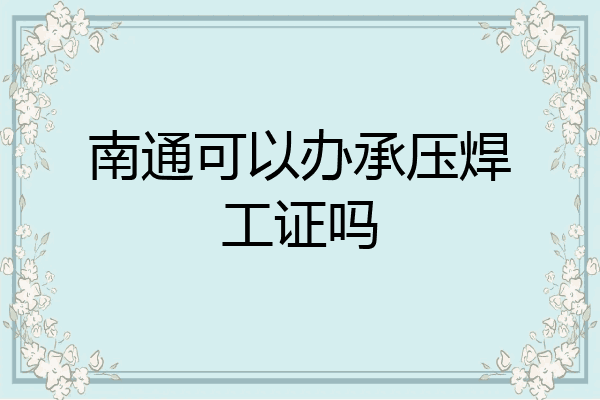 南通可以办承压焊工证吗