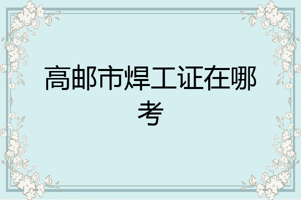 高邮市焊工证在哪考