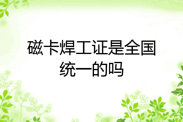磁卡焊工证是全国统一的吗